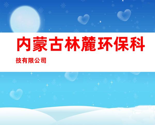 内蒙古林麓环保科技有限公司